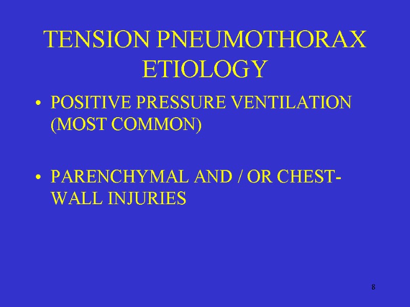 8 TENSION PNEUMOTHORAX ETIOLOGY POSITIVE PRESSURE VENTILATION (MOST COMMON)  PARENCHYMAL AND / OR